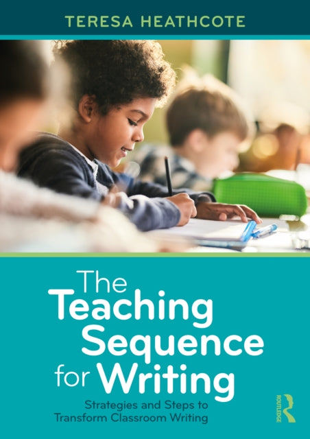 The Teaching Sequence for Writing: Strategies and Steps to Transform Classroom Writing