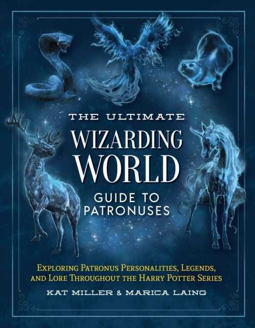 The Ultimate Wizarding World Guide to Patronuses: Exploring Patronus personalities, legends, and lore throughout the Harry Potter series