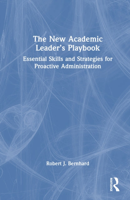 The New Academic Leader’s Playbook: Essential Skills and Strategies for Proactive Administration