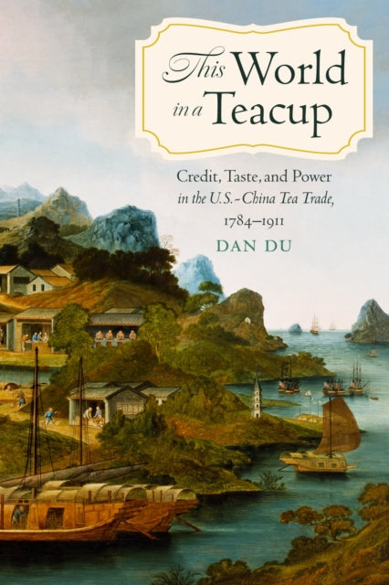This World in a Teacup: Credit, Taste, and Power in the U.S.-China Tea Trade, 1784–1911