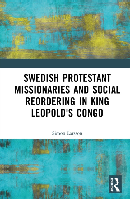 Swedish Protestant Missionaries and Social Reordering in King Leopold's Congo cover