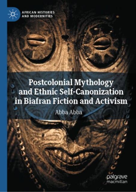 Postcolonial Mythology and Ethnic Self-Canonization in Biafran Fiction and Activism cover