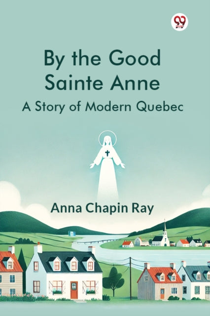 By the Good Sainte AnneA Story Of Modern Quebec (Edition1) cover