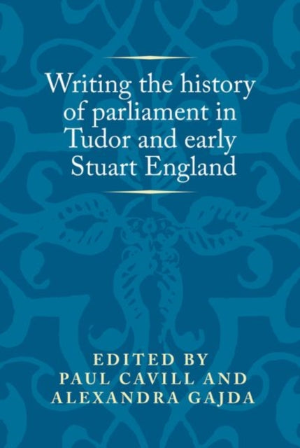 Writing the History of Parliament in Tudor and Early Stuart England