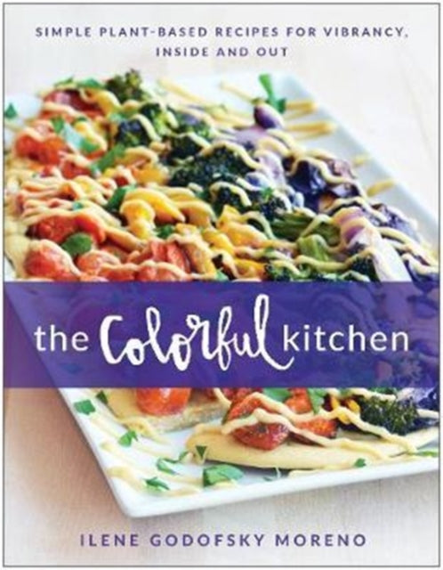 Colorful Kitchen: Simple Plant-Based Recipes for Vibrancy, Inside and Out
