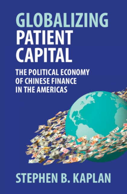 Globalizing Patient Capital: The Political Economy of Chinese Finance in the Americas