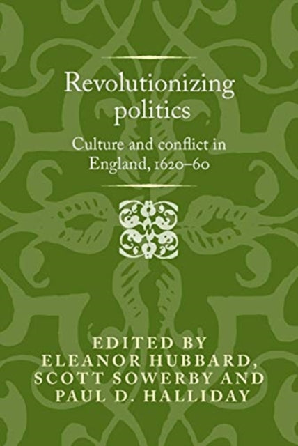 Revolutionising Politics: Culture and Conflict in England, 1620-60