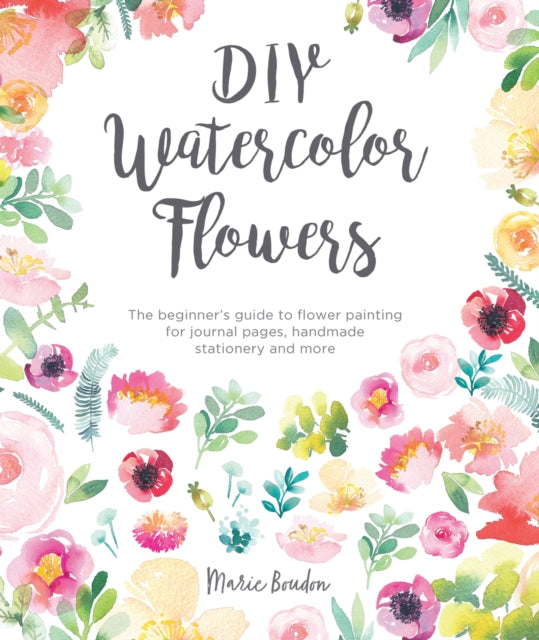 DIY Watercolor Flowers: The beginner's guide to flower painting for journal pages, handmade stationery and more