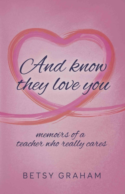 And know they love you: memoirs of a teacher who really cares