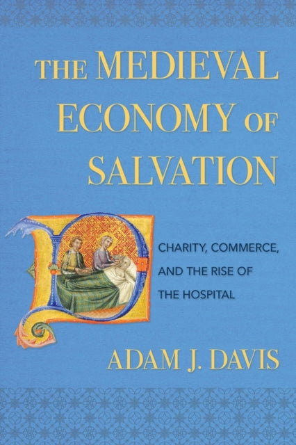 Medieval Economy of Salvation: Charity, Commerce, and the Rise of the Hospital