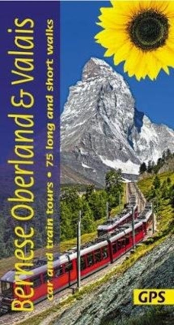 Bernese Oberland and Valais: 3 car tours, 6 train tours, 75 long and short walks with GPS