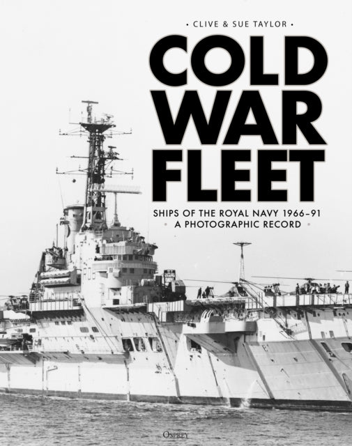Cold War Fleet: Ships of the Royal Navy 1966-91 A Photographic Album