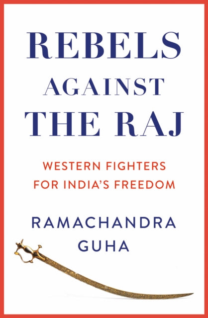 Rebels Against the Raj: Western Fighters for India's Freedom