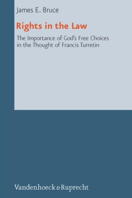 Rights in The Law: The Importance of God's Free Choices in the Thought of Francis Turretin