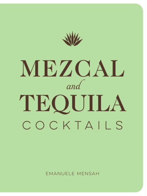 Mezcal and Tequila Cocktails: A Collection of Mezcal and Tequila Cocktails
