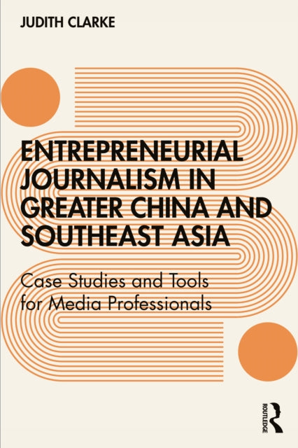 Entrepreneurial journalism in greater China and Southeast Asia: Case Studies and Tools for Media Professionals