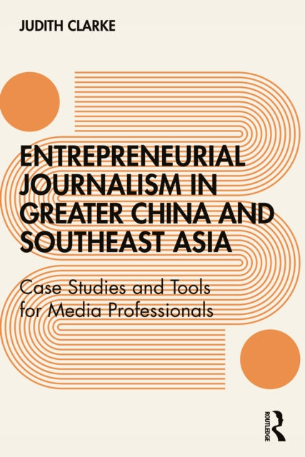 Entrepreneurial journalism in greater China and Southeast Asia: Case Studies and Tools for Media Professionals