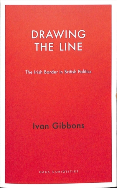 Drawing the Line - The Irish Border in British Politics