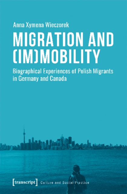 Migration and (Im)Mobility - Biographical Experiences of Polish Migrants in Germany and Canada