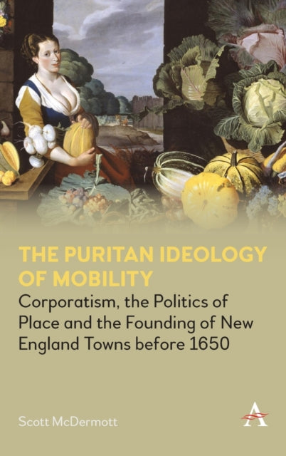 The Puritan Ideology of Mobility: Corporatism, the Politics of Place and the Founding of New England Towns before 1650