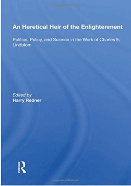 An Heretical Heir Of The Enlightenment: Politics, Policy And Science In The Work Of Charles E. Lindblom