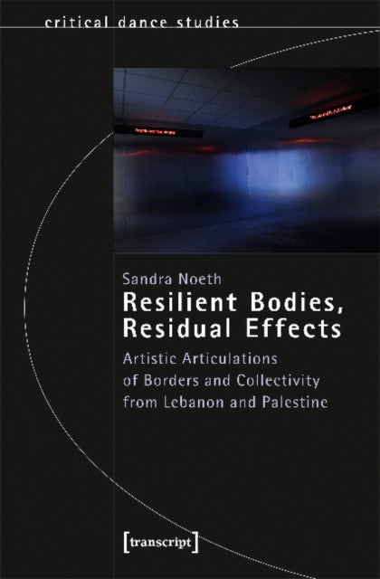Resilient Bodies, Residual Effects - Artistic Articulations of Borders and Collectivity from Lebanon and Palestine