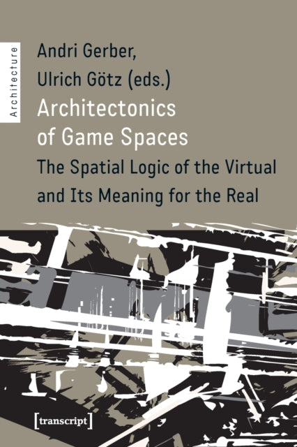 Architectonics of Game Spaces - The Spatial Logic of the Virtual and Its Meaning for the Real