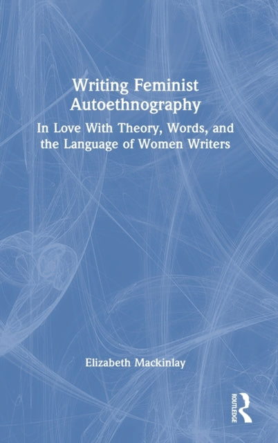 Writing Feminist Autoethnography: In Love With Theory, Words, and the Language of Women Writers