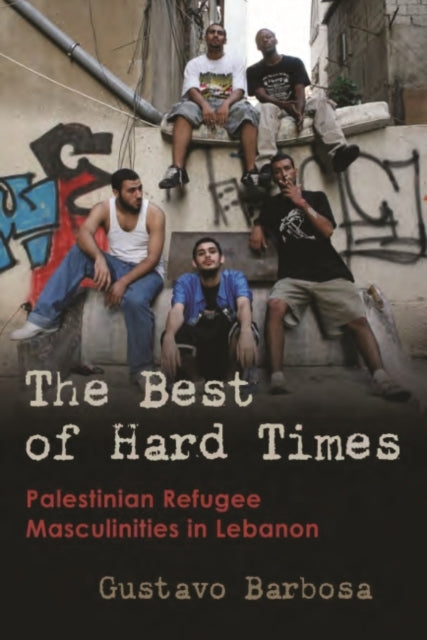 The Best of Hard Times: Palestinian Refugee Masculinities in Lebanon