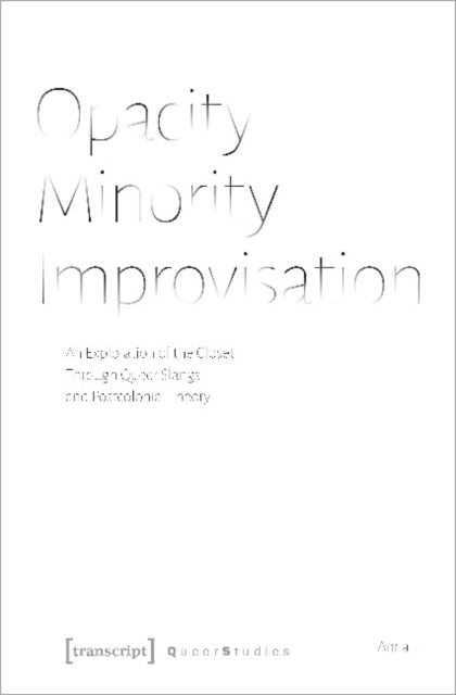 Opacity - Minority - Improvisation - An Exploration of the Closet Through Queer Slangs and Postcolonial Theory