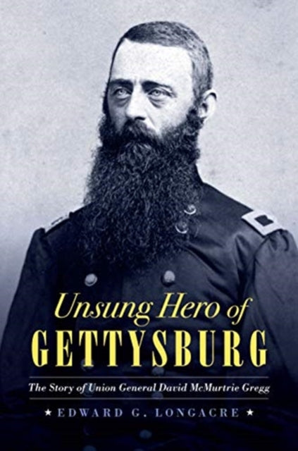 Unsung Hero of Gettysburg: The Story of Union General David Mcmurtrie Gregg