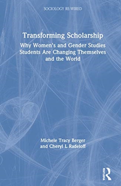 Transforming Scholarship: Why Women's and Gender Studies Students Are Changing Themselves and the World