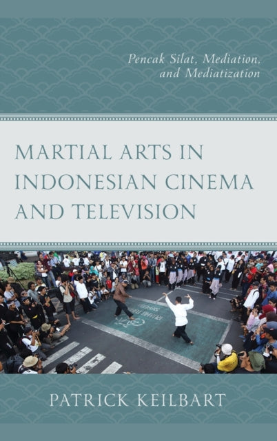 Martial Arts in Indonesian Cinema and Television: Pencak Silat, Mediation, and Mediatization