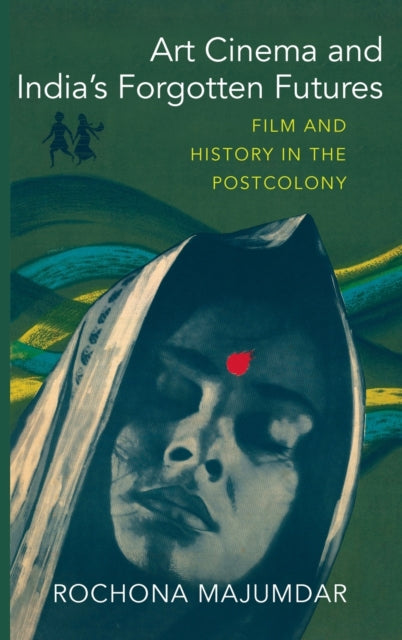 Art Cinema and India's Forgotten Futures: Film and History in the Postcolony