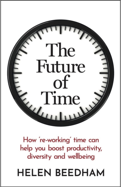 The Future of Time: How 're-working' time can help you boost productivity, diversity and wellbeing