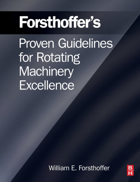 Forsthoffer's Proven Guidelines for Rotating Machinery Excellence