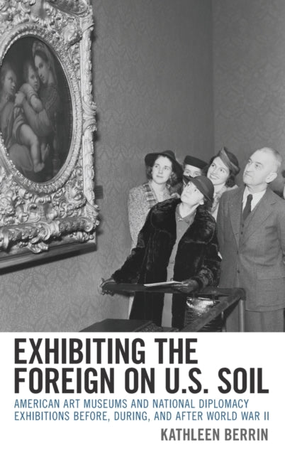 Exhibiting the Foreign on U.S. Soil: American Art Museums and National Diplomacy Exhibitions before, during, and after World War II