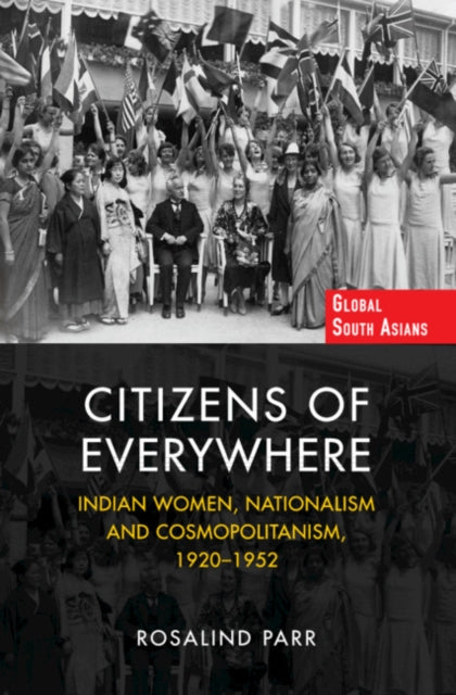 Citizens of Everywhere: Indian Women, Nationalism and Cosmopolitanism, 1920-1952