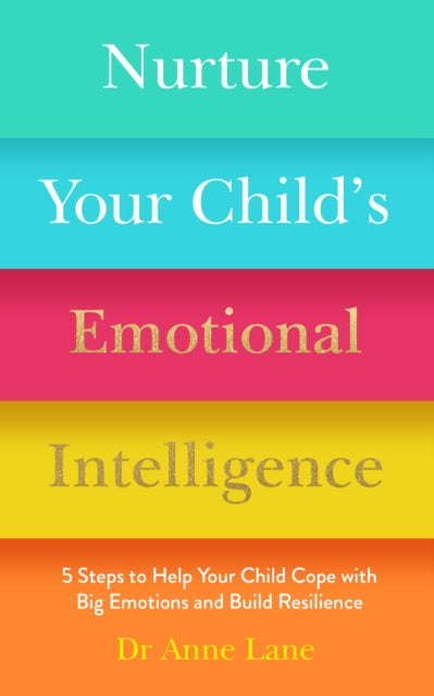 Nurture Your Child's Emotional Intelligence: 5 Steps To Help Your Child Cope With Big Emotions and Build Resilience