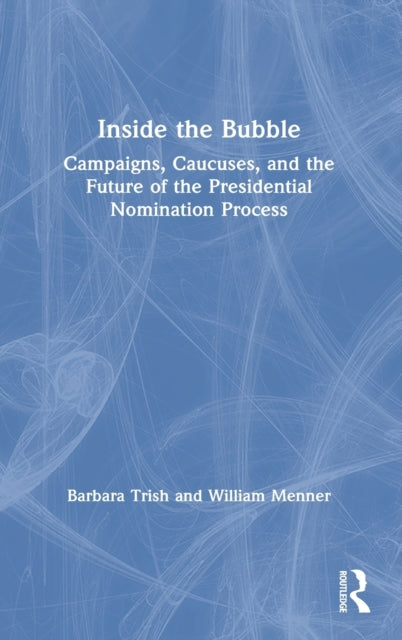 Inside the Bubble: Campaigns, Caucuses, and the Future of the Presidential Nomination Process