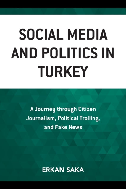 Social Media and Politics in Turkey: A Journey through Citizen Journalism, Political Trolling, and Fake News