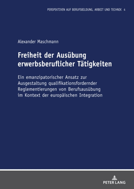 Freiheit Der Ausuebung Erwerbsberuflicher Taetigkeiten: Ein Emanzipatorischer Ansatz Zur Ausgestaltung Qualifikationsfordernder Reglementierungen Von Berufsausuebung Im Kontext Der Europaeischen Integration