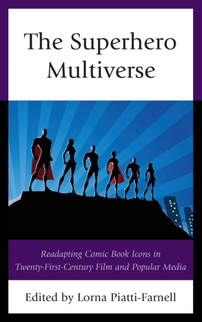 The Superhero Multiverse: Readapting Comic Book Icons in Twenty-First-Century Film and Popular Media