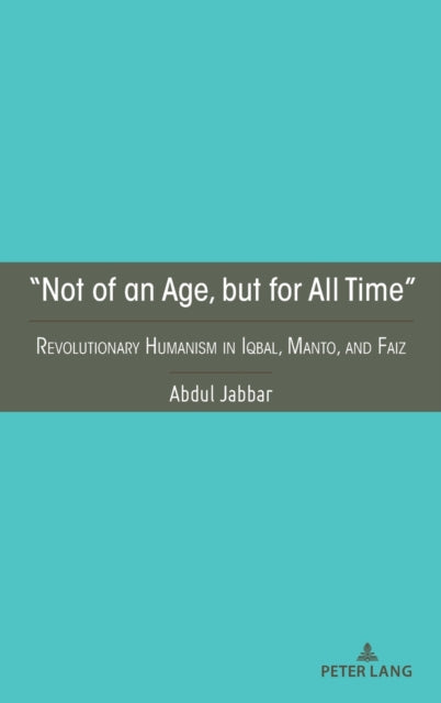 "Not of an Age, but for All Time": Revolutionary Humanism in Iqbal, Manto, and Faiz