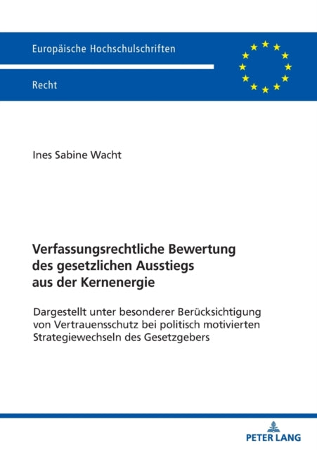 Verfassungsrechtliche Bewertung Des Gesetzlichen Ausstiegs Aus Der Kernenergie: Dargestellt Unter Besonderer Beruecksichtigung Vonvertrauensschutz Bei Politisch Motivierten Strategiewechseln Des Gesetzgebers