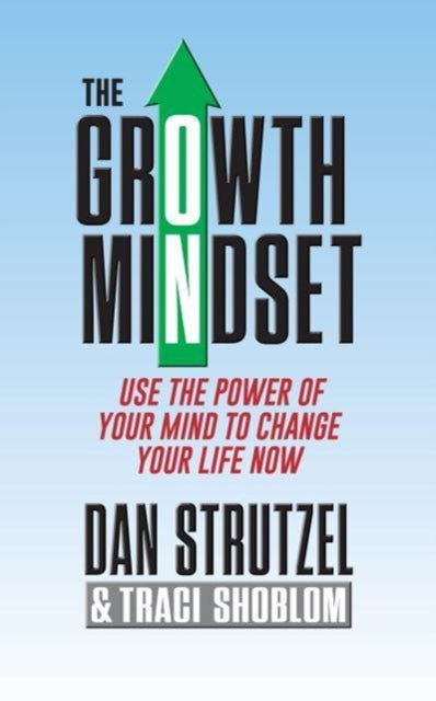 The Growth Mindset: Use the Power of Your Mind to Change Your Life Now!