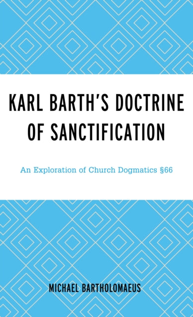 Karl Barth's Doctrine of Sanctification: An Exploration of Church Dogmatics 66