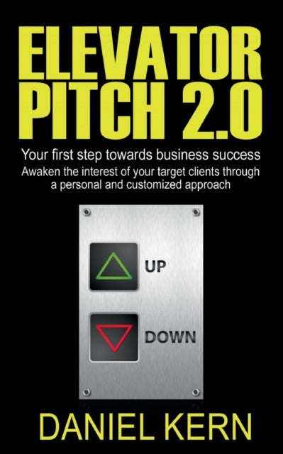 Elevator Pitch 2.0: Your first step towards business success: Awak-en the interest of your target clients through a personal and customized approach.