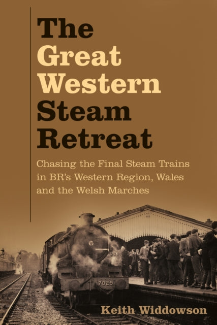 The Great Western Steam Retreat: Chasing the Final Steam Trains in BR's Western Region, Wales and the Welsh Marches