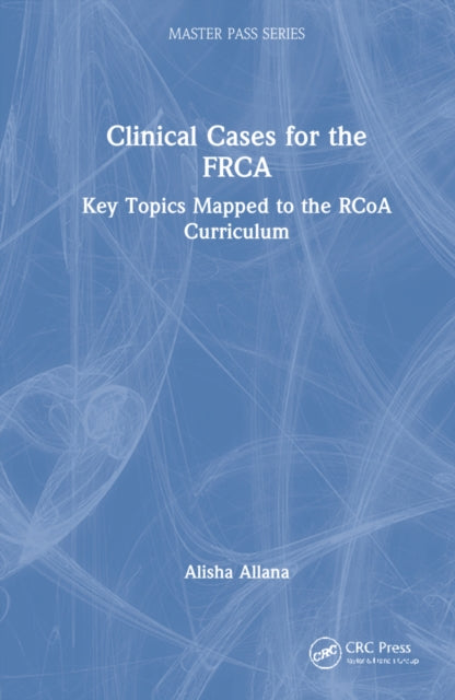 Clinical Cases for the FRCA: Key Topics Mapped to the RCoA Curriculum